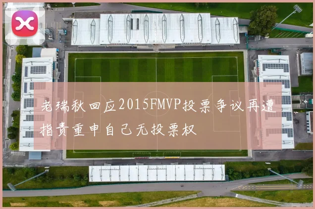 老瑞秋回应2015FMVP投票争议再遭指责重申自己无投票权