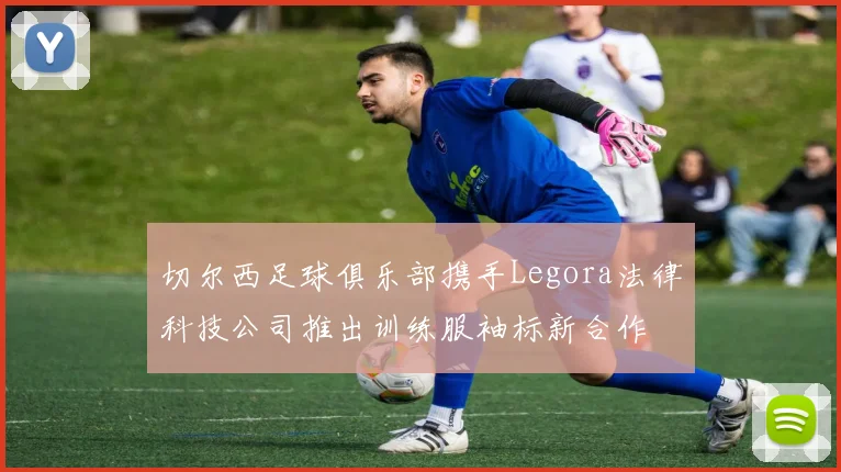 切尔西足球俱乐部携手Legora法律科技公司推出训练服袖标新合作
