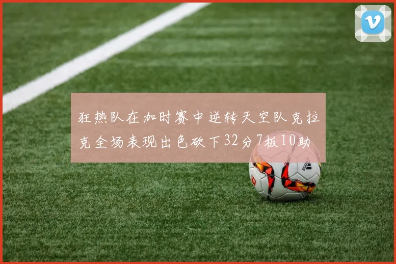 狂热队在加时赛中逆转天空队克拉克全场表现出色砍下32分7板10助
