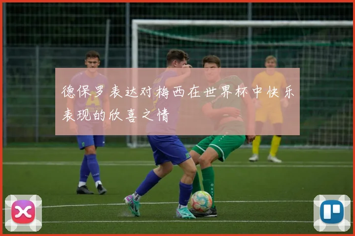 德保罗表达对梅西在世界杯中快乐表现的欣喜之情
