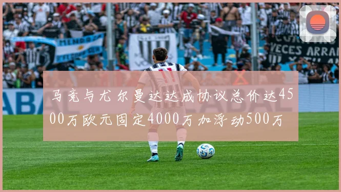 马竞与尤尔曼达达成协议总价达4500万欧元固定4000万加浮动500万