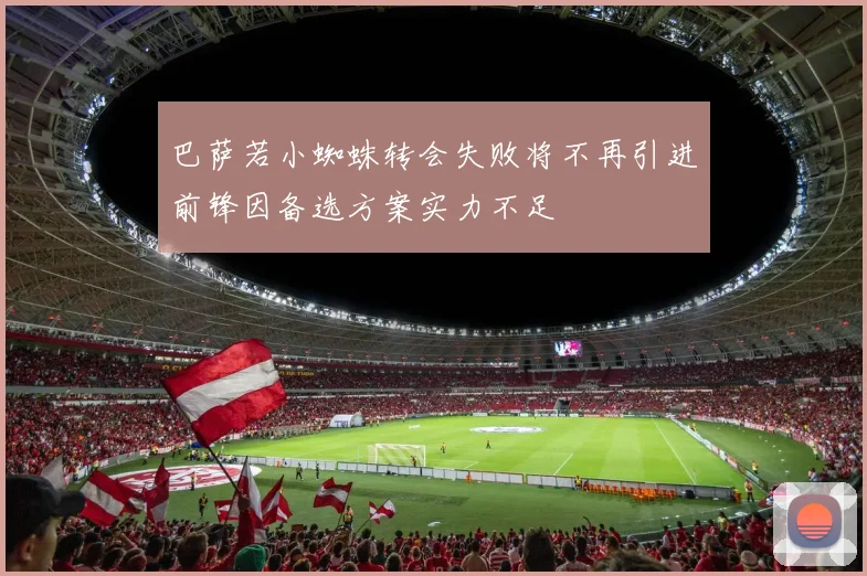 巴萨若小蜘蛛转会失败将不再引进前锋因备选方案实力不足