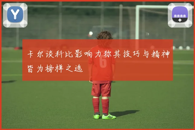 卡尔谈科比影响力称其技巧与精神皆为榜样之选