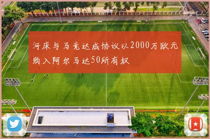 河床与马竞达成协议以2000万欧元购入阿尔马达50所有权