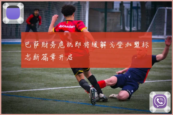 巴萨财务危机即将缓解戈登加盟标志新篇章开启
